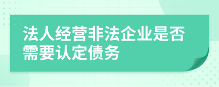 法人经营非法企业是否需要认定债务