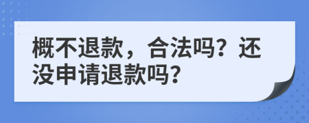 概不退款，合法吗？还没申请退款吗？