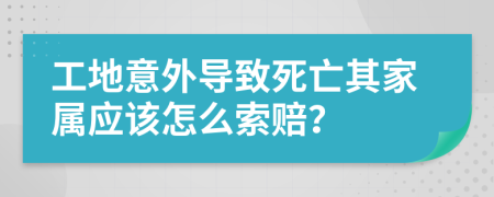 工地意外导致死亡其家属应该怎么索赔？