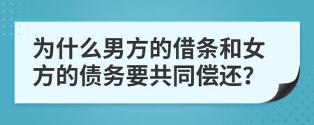 为什么男方的借条和女方的债务要共同偿还？
