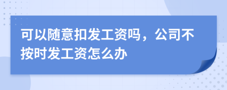 可以随意扣发工资吗，公司不按时发工资怎么办