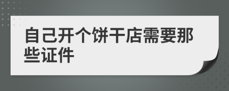 自己开个饼干店需要那些证件