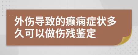 外伤导致的癫痫症状多久可以做伤残鉴定