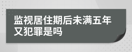 监视居住期后未满五年又犯罪是吗