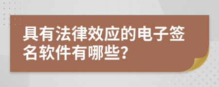 具有法律效应的电子签名软件有哪些？