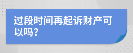 过段时间再起诉财产可以吗？