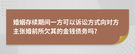 婚姻存续期间一方可以诉讼方式向对方主张婚前所欠其的金钱债务吗？