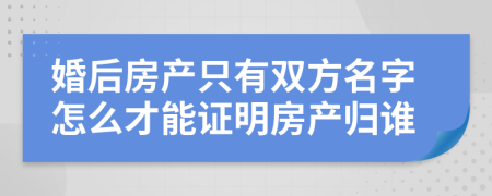 婚后房产只有双方名字怎么才能证明房产归谁