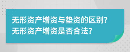 无形资产增资与垫资的区别？无形资产增资是否合法？