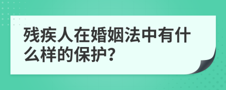 残疾人在婚姻法中有什么样的保护？