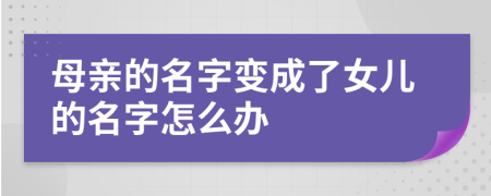 母亲的名字变成了女儿的名字怎么办