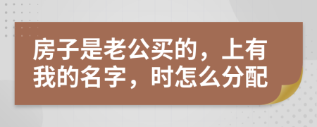 房子是老公买的，上有我的名字，时怎么分配