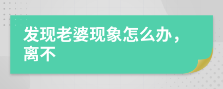 发现老婆现象怎么办，离不