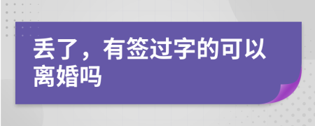 丢了，有签过字的可以离婚吗