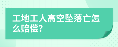 工地工人高空坠落亡怎么赔偿？