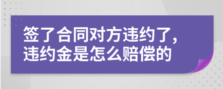 签了合同对方违约了,违约金是怎么赔偿的