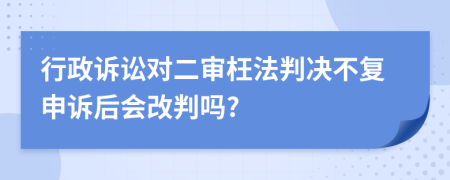 行政诉讼对二审枉法判决不复申诉后会改判吗?