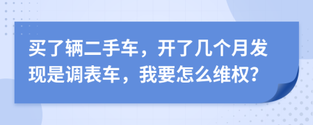 买了辆二手车，开了几个月发现是调表车，我要怎么维权？