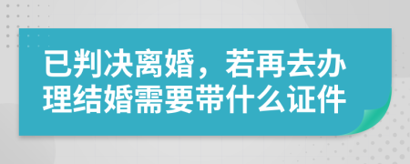 已判决离婚，若再去办理结婚需要带什么证件