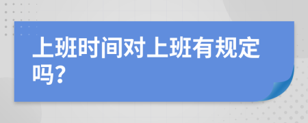 上班时间对上班有规定吗？