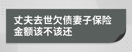 丈夫去世欠债妻子保险金额该不该还