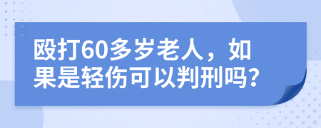 殴打60多岁老人，如果是轻伤可以判刑吗？