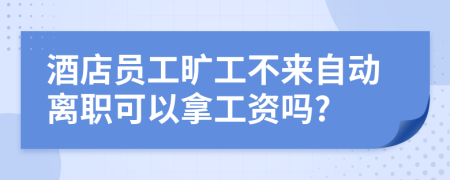 酒店员工旷工不来自动离职可以拿工资吗?