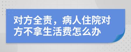对方全责，病人住院对方不拿生活费怎么办