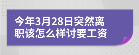 今年3月28日突然离职该怎么样讨要工资