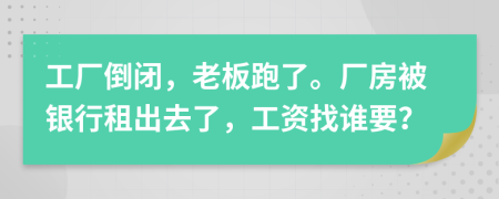 工厂倒闭，老板跑了。厂房被银行租出去了，工资找谁要？