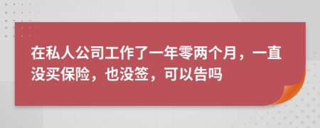 在私人公司工作了一年零两个月，一直没买保险，也没签，可以告吗