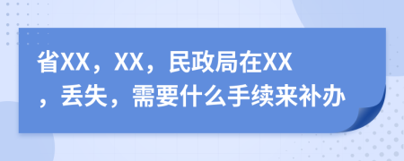 省XX，XX，民政局在XX，丢失，需要什么手续来补办