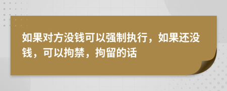 如果对方没钱可以强制执行，如果还没钱，可以拘禁，拘留的话