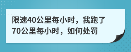 限速40公里每小时，我跑了70公里每小时，如何处罚