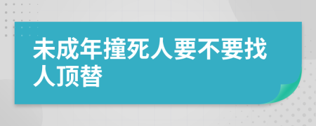 未成年撞死人要不要找人顶替