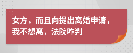 女方，而且向提出离婚申请，我不想离，法院咋判