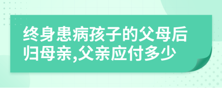 终身患病孩子的父母后归母亲,父亲应付多少