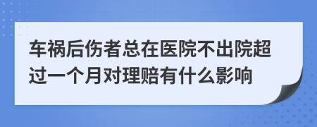 车祸后伤者总在医院不出院超过一个月对理赔有什么影响