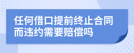 任何借口提前终止合同而违约需要赔偿吗