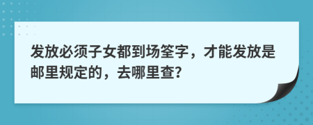 发放必须子女都到场筌字，才能发放是邮里规定的，去哪里查？