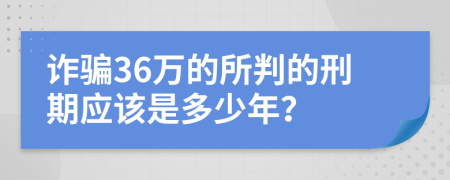 诈骗36万的所判的刑期应该是多少年？