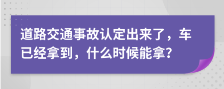 道路交通事故认定出来了，车已经拿到，什么时候能拿？