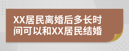 XX居民离婚后多长时间可以和XX居民结婚