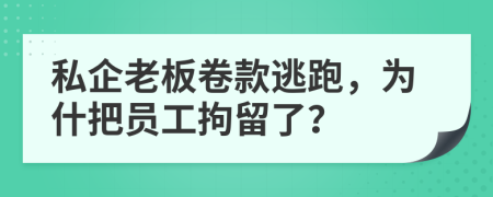 私企老板卷款逃跑，为什把员工拘留了？