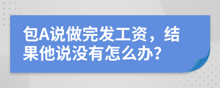 包A说做完发工资，结果他说没有怎么办？