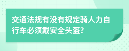 交通法规有没有规定骑人力自行车必须戴安全头盔？