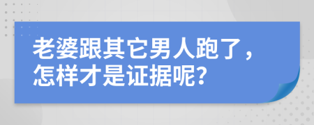老婆跟其它男人跑了，怎样才是证据呢？
