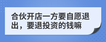 合伙开店一方要自愿退出，要退投资的钱嘛