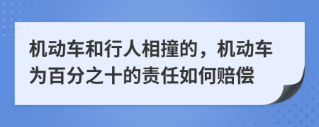 机动车和行人相撞的，机动车为百分之十的责任如何赔偿