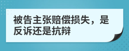 被告主张赔偿损失，是反诉还是抗辩